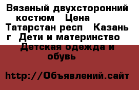 Вязаный двухсторонний костюм › Цена ­ 200 - Татарстан респ., Казань г. Дети и материнство » Детская одежда и обувь   